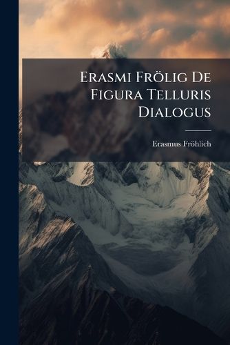 Cover image for Erasmi Fr Lig de Figura Telluris Dialogus: Geminas Partes Complectens