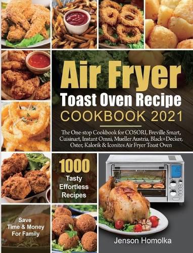 Air Fryer Toast Oven Recipe Cookbook 2021: The One-stop Cookbook for COSORI, Breville Smart, Cuisinart, Instant Omni, Mueller Austria, Black+Decker, Oster, Kalorik & Iconites Air Fryer Toast Oven