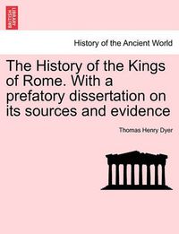 Cover image for The History of the Kings of Rome. With a prefatory dissertation on its sources and evidence