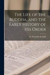 Cover image for The Life of the Buddha, and the Early History of his Order