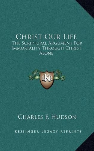 Christ Our Life: The Scriptural Argument for Immortality Through Christ Alone