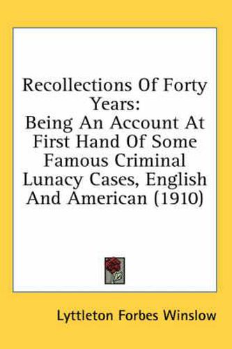 Cover image for Recollections of Forty Years: Being an Account at First Hand of Some Famous Criminal Lunacy Cases, English and American (1910)