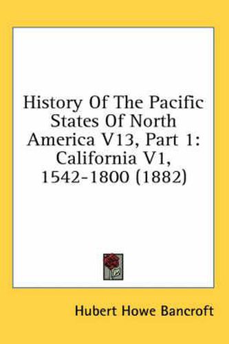 Cover image for History of the Pacific States of North America V13, Part 1: California V1, 1542-1800 (1882)