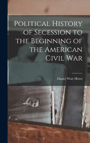 Cover image for Political History of Secession to the Beginning of the American Civil War