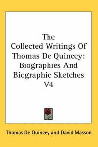 Cover image for The Collected Writings of Thomas de Quincey: Biographies and Biographic Sketches V4