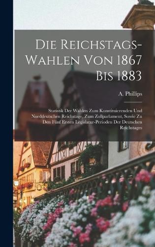 Cover image for Die Reichstags-Wahlen Von 1867 Bis 1883