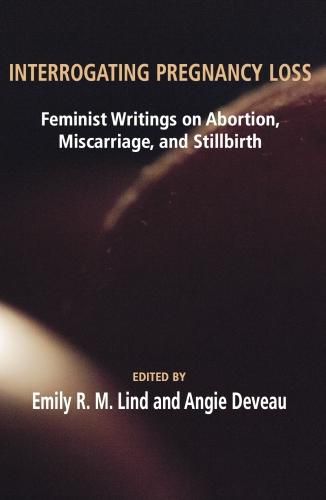 Cover image for Interrogating Pregnancy Loss: Feminist Writings on Abortion, Miscarriage and Stillbirth