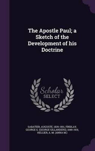 The Apostle Paul; A Sketch of the Development of His Doctrine