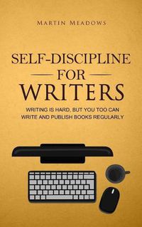 Cover image for Self-Discipline for Writers: Writing Is Hard, But You Too Can Write and Publish Books Regularly