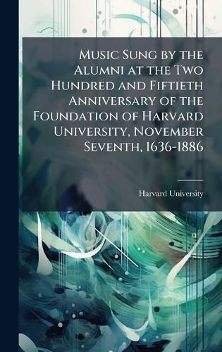 Cover image for Music Sung by the Alumni at the Two Hundred and Fiftieth Anniversary of the Foundation of Harvard University, November Seventh, 1636-1886