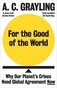 Cover image for For the Good of the World: Why Our Planet's Crises Need Global Agreement Now