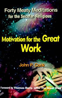 Cover image for Motivation for the Great Work: Forty Meaty Meditations for the Secular-Religious