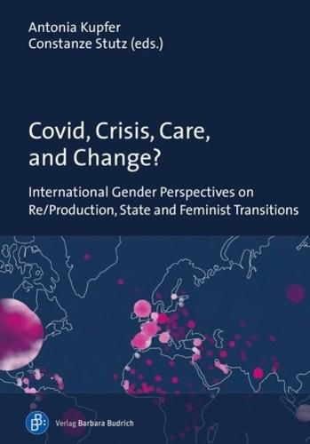 Cover image for Covid, Crisis, Care, and Change?: International Gender Perspectives on Re/Production, State and Feminist Transitions