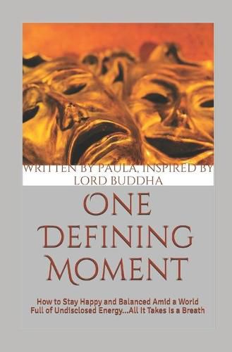 Cover image for One Defining Moment: How to Stay Happy and Balanced Amid a World Full of Undisclosed Energy...All It Takes Is a Breath