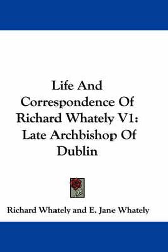 Cover image for Life and Correspondence of Richard Whately V1: Late Archbishop of Dublin