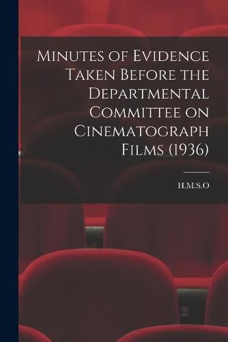 Cover image for Minutes of Evidence Taken Before the Departmental Committee on Cinematograph Films (1936)