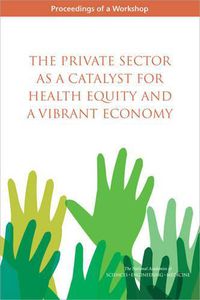 Cover image for The Private Sector as a Catalyst for Health Equity and a Vibrant Economy: Proceedings of a Workshop