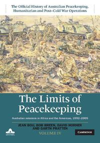 Cover image for The Limits of Peacekeeping: Volume 4, The Official History of Australian Peacekeeping, Humanitarian and Post-Cold War Operations: Australian Missions in Africa and the Americas, 1992-2005