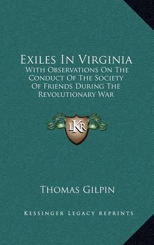 Exiles in Virginia: With Observations on the Conduct of the Society of Friends During the Revolutionary War