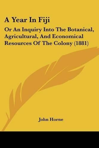 A Year in Fiji: Or an Inquiry Into the Botanical, Agricultural, and Economical Resources of the Colony (1881)