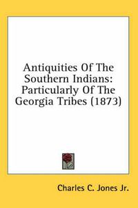 Cover image for Antiquities of the Southern Indians: Particularly of the Georgia Tribes (1873)