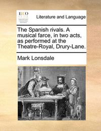 Cover image for The Spanish Rivals. a Musical Farce, in Two Acts, as Performed at the Theatre-Royal, Drury-Lane.