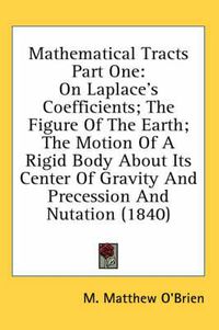 Cover image for Mathematical Tracts Part One: On Laplace's Coefficients; The Figure of the Earth; The Motion of a Rigid Body about Its Center of Gravity and Precession and Nutation (1840)