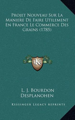 Cover image for Projet Nouveau Sur La Maniere de Faire Utilement En France Le Commerce Des Grains (1785)