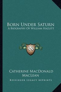 Cover image for Born Under Saturn: A Biography of William Hazlitt