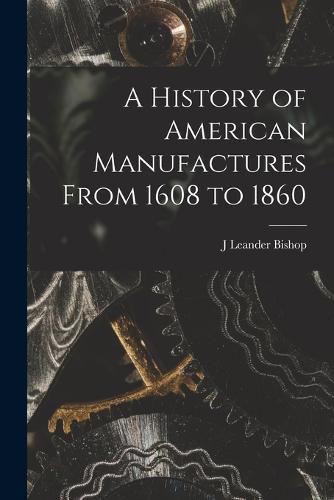 Cover image for A History of American Manufactures From 1608 to 1860