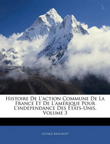 Cover image for Histoire de L'Action Commune de La France Et de L'Amrique Pour L'Indpendance Des Tats-Unis, Volume 3