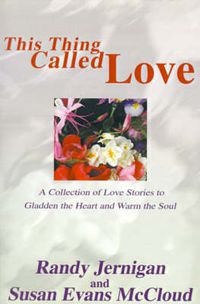 Cover image for This Thing Called Love: A Collection of Love Stories to Gladden the Heart and Warm the Soul