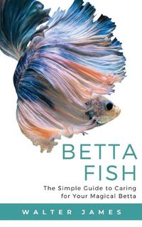 Cover image for Betta Fish: The Simple Guide to Caring for Your Magical Betta