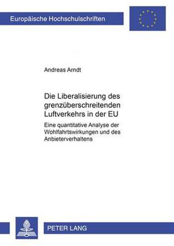 Die Liberalisierung Des Grenzueberschreitenden Luftverkehrs in Der Eu: Eine Quantitative Analyse Der Wohlfahrtswirkungen Und Des Anbieterverhaltens