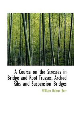 Cover image for A Course on the Stresses in Bridge and Roof Trusses, Arched Ribs and Suspension Bridges