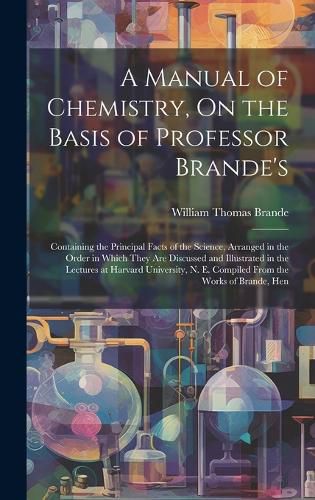 Cover image for A Manual of Chemistry, On the Basis of Professor Brande's