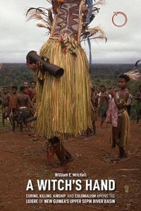 Cover image for A Witch"s Hand - Curing, Killing, Kinship, and Colonialism among the Lujere of New Guinea"s Upper Sepik River Basin