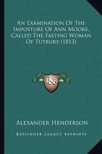 Cover image for An Examination of the Imposture of Ann Moore, Called the Fasting Woman of Tutbury (1813)