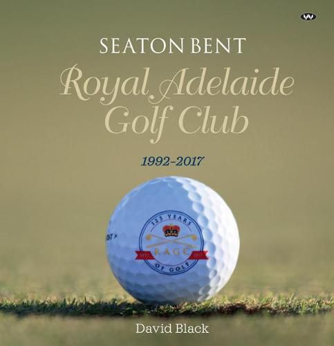 Cover image for Seaton Bent: Royal Adelaide Golf Club 1992-2017