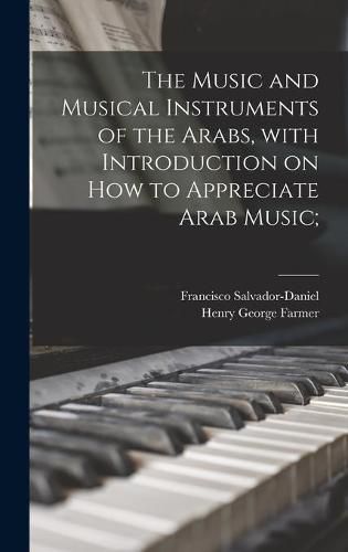 The Music and Musical Instruments of the Arabs, With Introduction on How to Appreciate Arab Music;