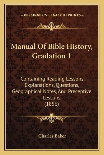 Manual of Bible History, Gradation 1: Containing Reading Lessons, Explanations, Questions, Geographical Notes, and Preceptive Lessons (1856)