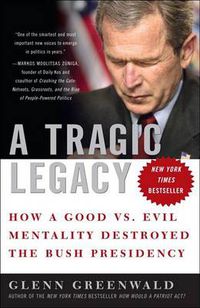 Cover image for A Tragic Legacy: How a Good vs. Evil Mentality Destroyed the Bush Presidency