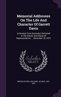 Cover image for Memorial Addresses on the Life and Character of Garrett Davis: (A Senator from Kentucky, ) Delivered in the Senate and House of Representatives ... December 18, 1872