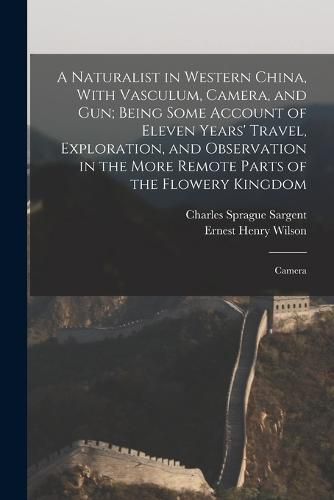 Cover image for A Naturalist in Western China, With Vasculum, Camera, and gun; Being Some Account of Eleven Years' Travel, Exploration, and Observation in the More Remote Parts of the Flowery Kingdom