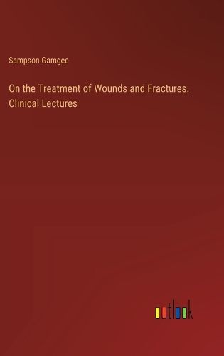 Cover image for On the Treatment of Wounds and Fractures. Clinical Lectures