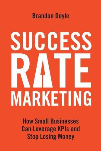 Cover image for Success Rate Marketing: How Small Businesses Can Leverage KPIs and Stop Losing Money