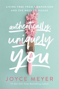 Cover image for Authentically, Uniquely You: Living Free from Comparison and the Need to Please