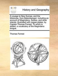 Cover image for A Voyage to New Guinea, and the Moluccas, from Balambangan: Including an Account of Magindano, Sooloo, and Other Islands: Illustrated with Copper-Plates. by Captain Thomas Forrest. to Which Is Added, a Vocabulary of the Magindano Tongue.