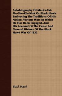 Cover image for Autobiography of Ma-Ka-Tai-Me-She-Kia-Kiak;or, Black Hawk Embracing the Traditions of His Nation, Various Wars in Which He has Been Engaged, and His Account of the Cause and General History of the Black Hawk War of 1832