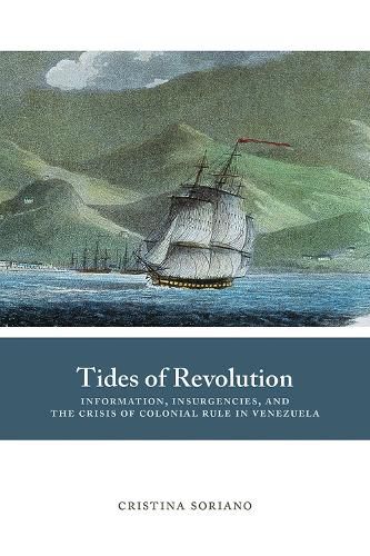 Cover image for Tides of Revolution: Information, Insurgencies, and the Crisis of Colonial Rule in Venezuela